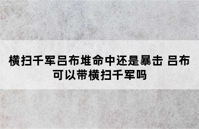 横扫千军吕布堆命中还是暴击 吕布可以带横扫千军吗